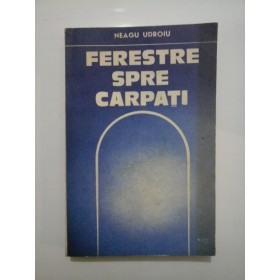 FERESTRE  SPRE  CARPATI  -  Neagu  Udroiu (cu dedicatie pentru Gen. Iulian Vlad)   